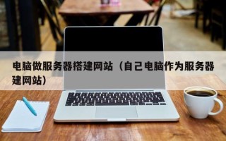 攀枝花电脑做服务器搭建网站（自己电脑作为服务器建网站）
