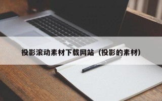 攀枝花投影滚动素材下载网站（投影的素材）