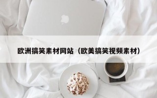 攀枝花欧洲搞笑素材网站（欧美搞笑视频素材）