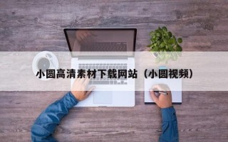攀枝花小圆高清素材下载网站（小圆视频）
