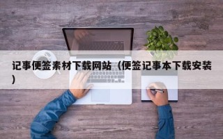 攀枝花记事便签素材下载网站（便签记事本下载安装）