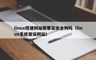 攀枝花linux搭建网站需要装安全狗吗（linux系统架设网站）