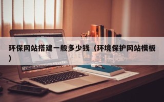 攀枝花环保网站搭建一般多少钱（环境保护网站模板）
