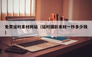 攀枝花免费延时素材网站（延时摄影素材一秒多少钱）