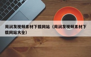 攀枝花周润发视频素材下载网站（周润发视频素材下载网站大全）