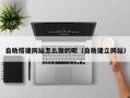 攀枝花自助搭建网站怎么做的呢（自助建立网站）