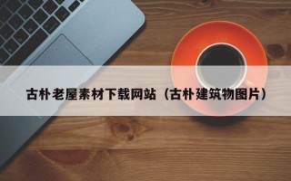 攀枝花古朴老屋素材下载网站（古朴建筑物图片）
