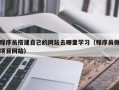 攀枝花程序员搭建自己的网站去哪里学习（程序员做项目网站）