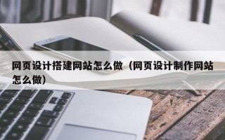 攀枝花网页设计搭建网站怎么做（网页设计制作网站怎么做）