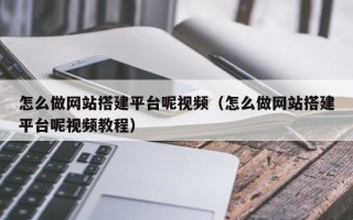 攀枝花怎么做网站搭建平台呢视频（怎么做网站搭建平台呢视频教程）